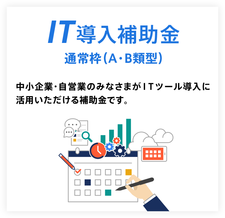 IT導入補助金について 中小企業・自営業のみなさまがITツール導入に活用いただける補助金です。