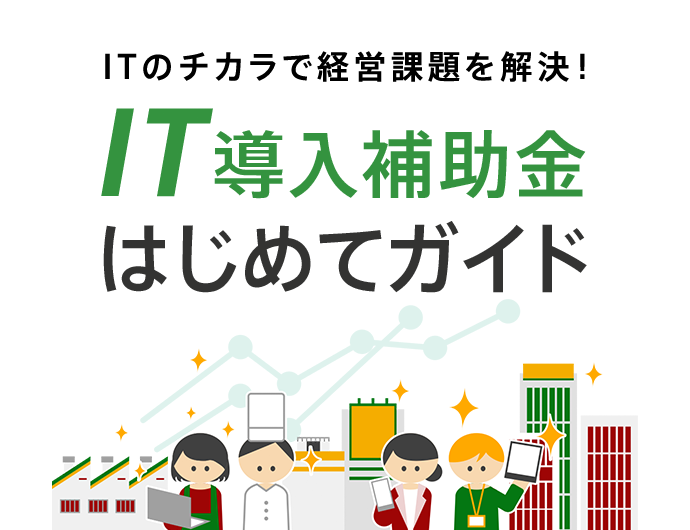 ITのチカラで経営課題を解決! IT導入補助金 はじめてガイド